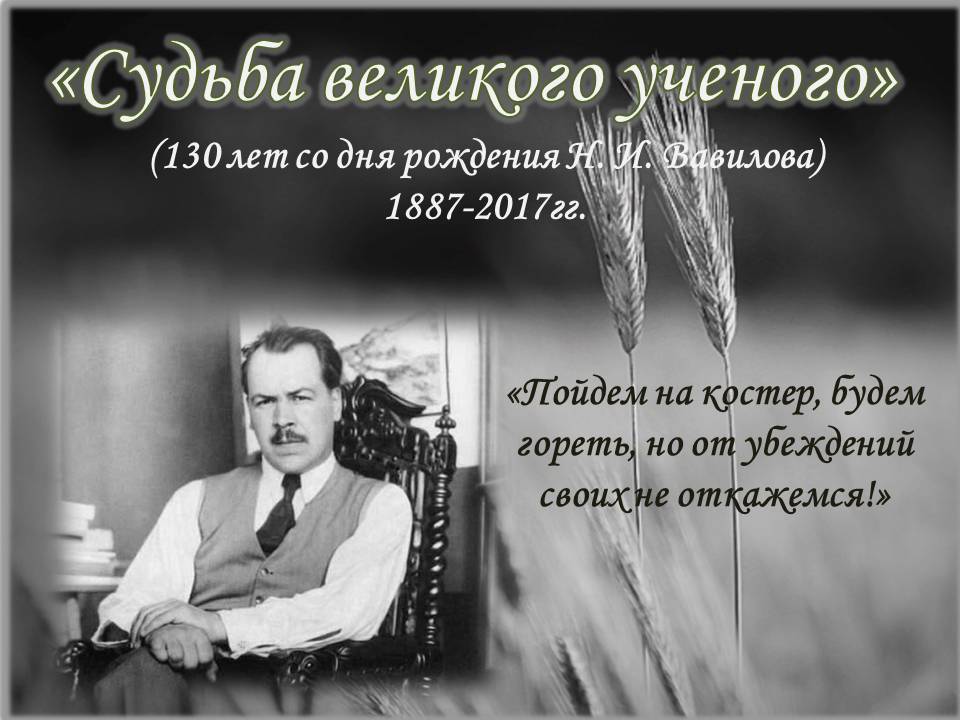 «Судьба великого ученого»  (130-летие со дня рождения академика Н. И. Вавилова)